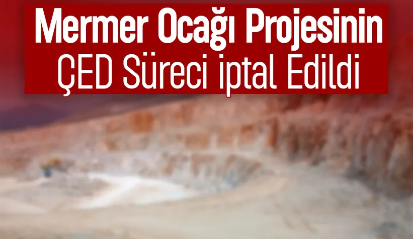 Ferizli'deki mermer ocağı için ÇED süreci iptal edildi