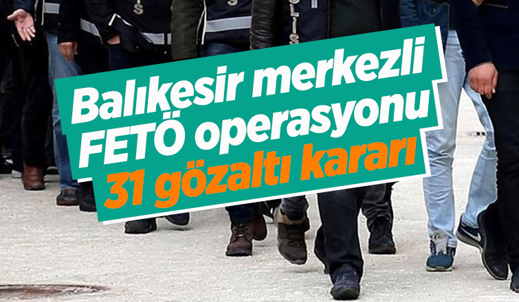 FETÖ Operasyonu 31 gözaltı kararı
