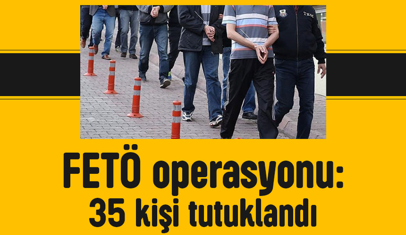 FETÖ operasyonunda 35 kişiye tutuklama