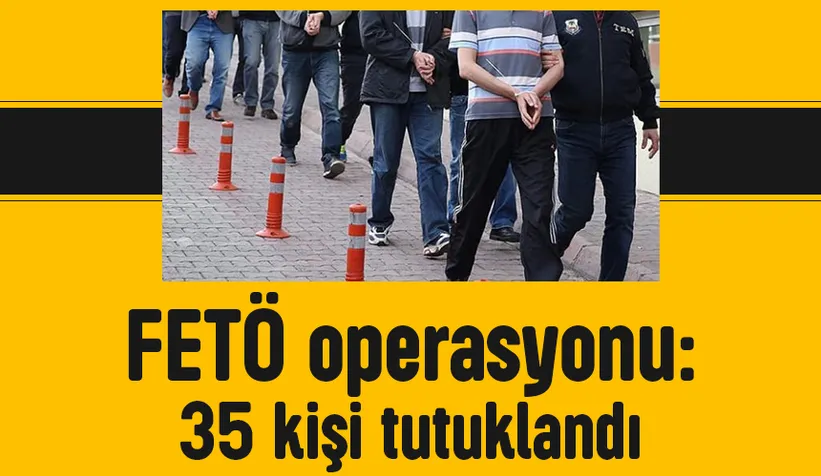 FETÖ operasyonunda 35 kişiye tutuklama