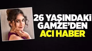 Gamze amansız hastalığa yenik düştü