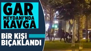 Gar Meydanı'nda kavga; Bir kişi bıçaklandı
