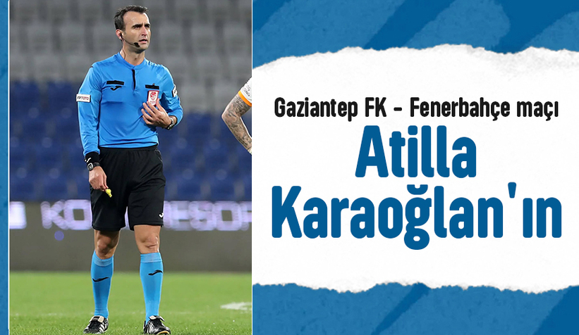 Gaziantep FK - Fenerbahçe maçını Atilla Karaoğlan yönetecek