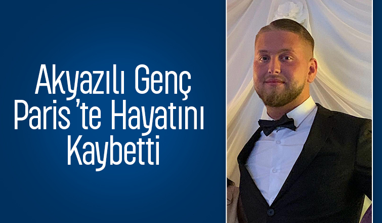 Genç yaşta ölüm: Paris’ten Akyazı’ya acı haber