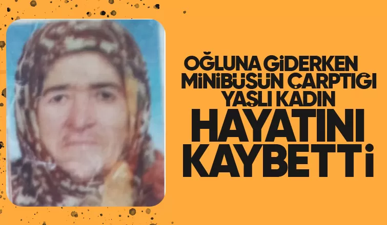 Geri manevra yapan minibüsün çarptığı yaşlı kadından acı haber