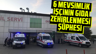 Gıda zehirlenmesi süphesiyle 6 mevsimlik işçi hastaneye başvurdu