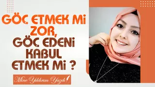 GÖÇ ETMEK Mİ ZOR, GÖÇ EDENİ KABUL ETMEK Mİ ?