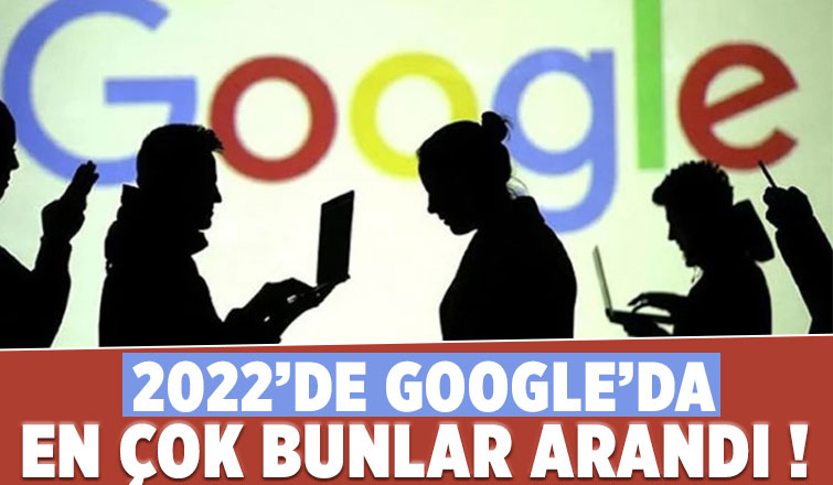 Google’da en çok bunlar arandı!