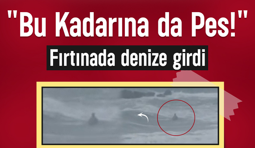 Görenler gözlerine inanamadı; Fırtınada denize girdi