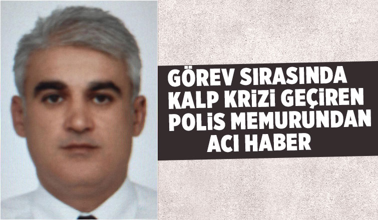 Görev sırasında kalp krizi geçiren polis kurtarılamadı