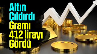 Gram altın 412 lirayı gördü