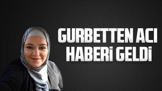 Gurbetten acı haberi geldi