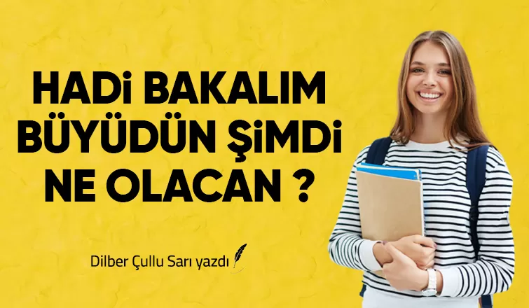 HADİ BAKALIM BÜYÜDÜN ŞİMDİ NE OLACAN ?