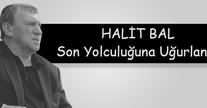 Halit Bal, son yolculuğuna uğurlandı