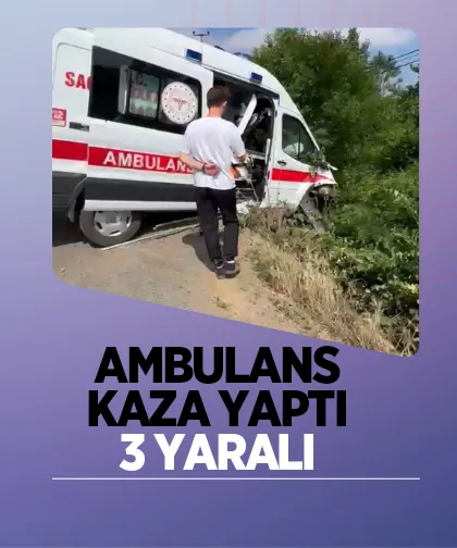  Hasta taşıyan ambulans kaza yaptı: 3 yaralı