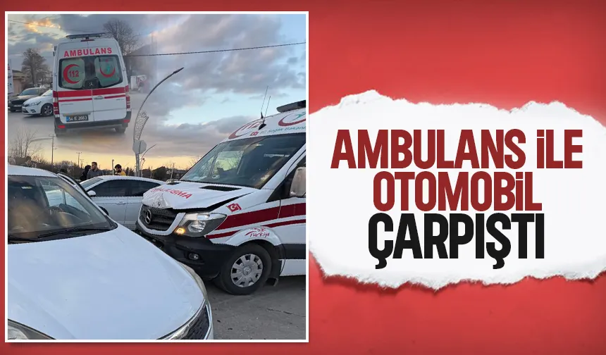 Hasta taşıyan ambulans otomobille çarpıştı