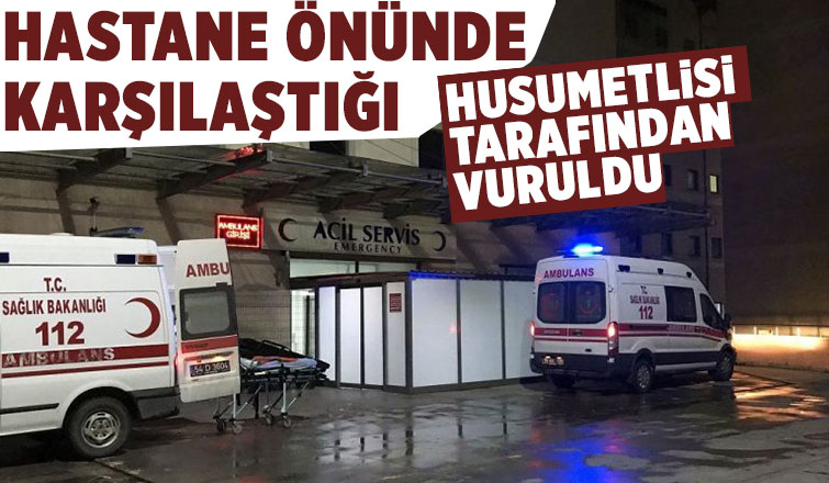 Hastane önünde vuruldu