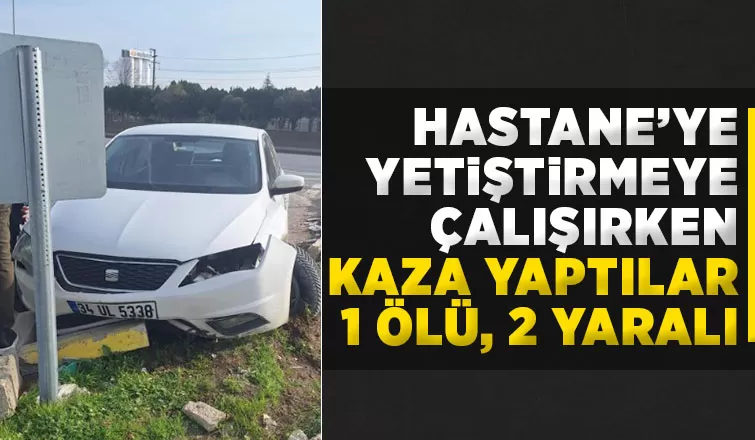 Hastane yolunda kaza: 1 ölü, 2 yaralı