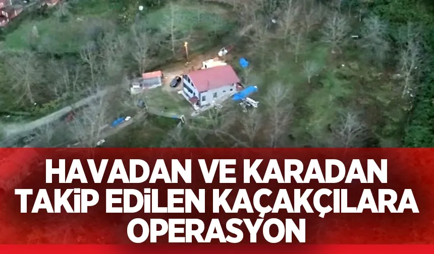 Havadan ve karadan takip edilen şüphelilere baskın