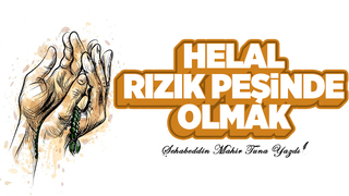 HELAL RIZIK PEŞİNDE OLMAK!