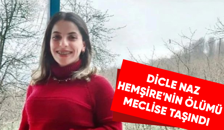 Hemşire Dicle Naz'ın şüpheli ölümü meclis gündeminde!