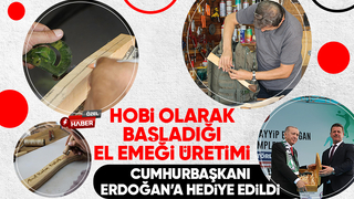 Hobi olarak başladığı üretimi Cumhurbaşkanı Erdoğan’a hediye edildi