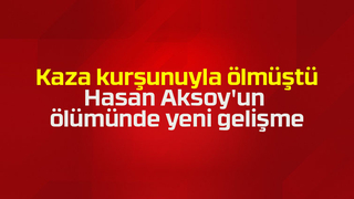 Hasan Aksoy'un ölümünde yeni gelişme