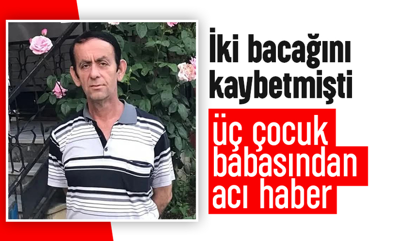 İki bacağı kesilmişti, ölüm haberi geldi