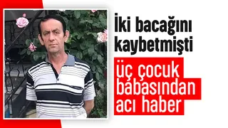 İki bacağı kesilmişti, ölüm haberi geldi
