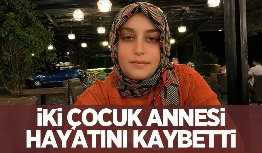 İki çocuk annesi hayatını kaybetti