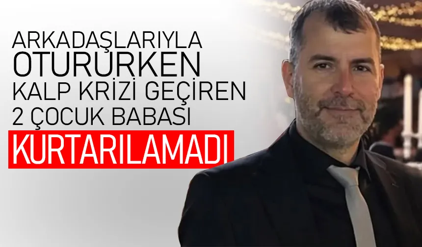 İki çocuk babası kalp krizi sonucu hayatını kaybetti