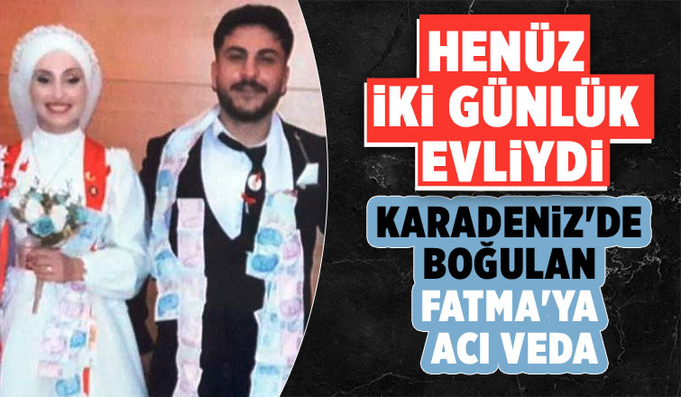 İki gün önce evlenmişti, Fatma'ya acı veda