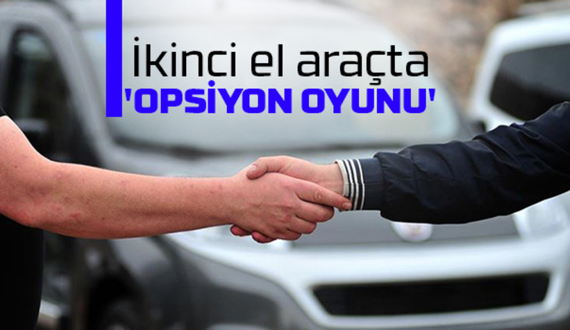 İkinci el araçta 'opsiyon oyunu' uyarısı