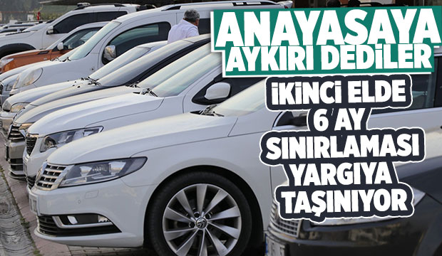 İkinci el otomobilde 6 ay sınırlaması yargıya taşınıyor