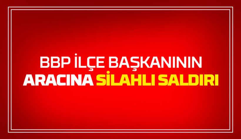 İlçe başkanının aracına silahlı saldırı