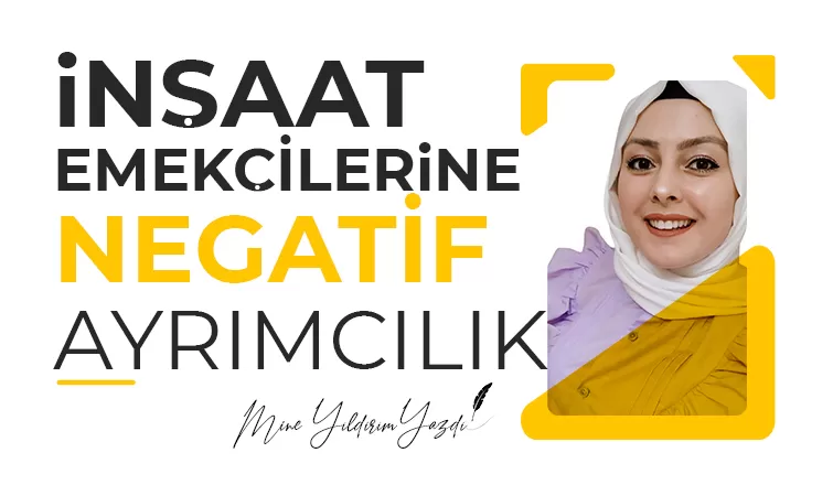 İNŞAAT EMEKÇİLERİNE NEGATİF AYRIMCILIK