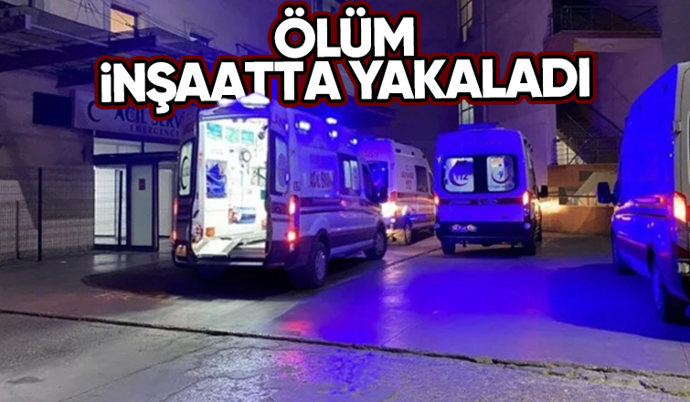 İnşaatta fenalaşan Suriyeli işçi kurtarılamadı