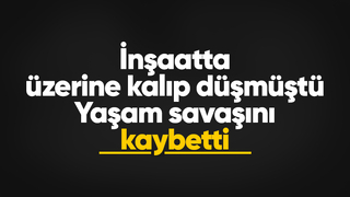 İnşaatta üzerine kalıp düşen işçiden acı haber