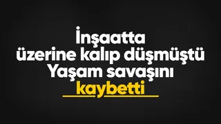 İnşaatta üzerine kalıp düşen işçiden acı haber