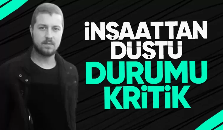 İnşaattan düştü yaşam savaşı veriyor