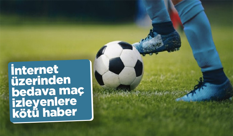 İnternet üzerinden bedava maç izleyenlere kötü haber