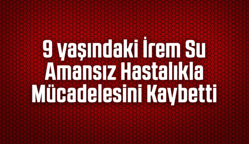 İrem Su yaşam savaşını kaybetti