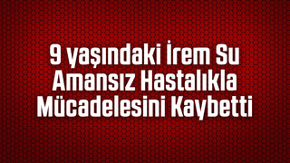 İrem Su yaşam savaşını kaybetti