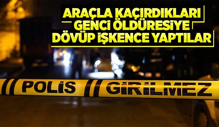İş çıkışı eve giden genci kaçırıp öldüresiye dövdüler