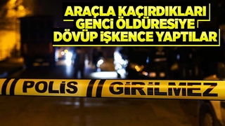 İş çıkışı eve giden genci kaçırıp öldüresiye dövdüler