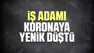 İşadamı koronaya yenik düştü