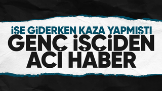 İşe giderken kaza yapan genç yaşam savaşını kaybetti
