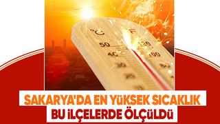 İşte Sakarya'da en yüksek sıcaklık ölçülen ilçeler