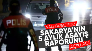 İşte Sakarya'nın 5 aylık asayiş raporu