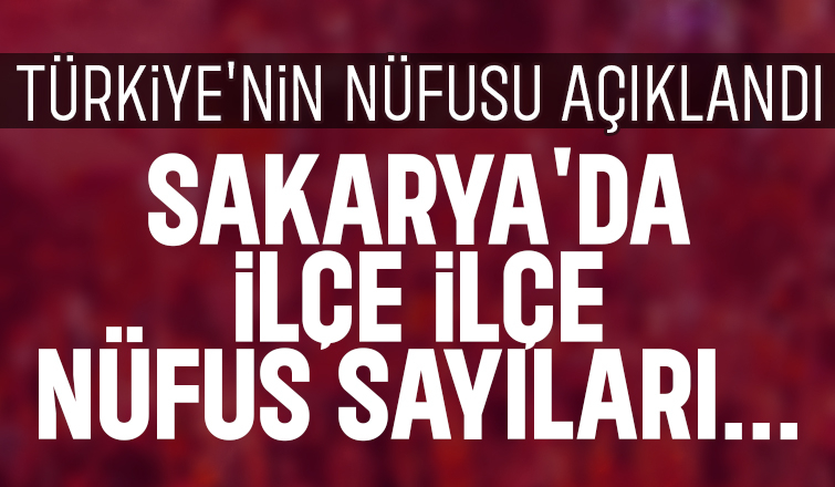 İşte Türkiye ve Sakarya'nın nüfusu